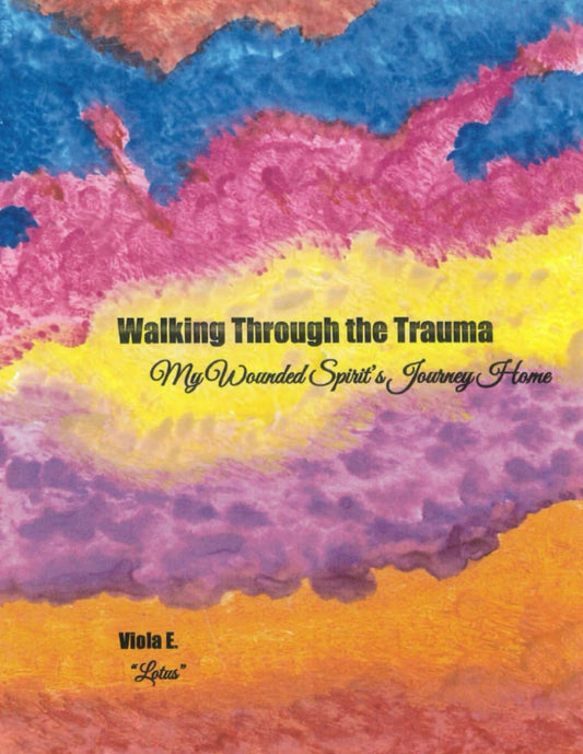 Walking Through The Trauma: My Wounded Spirit's Journey Home