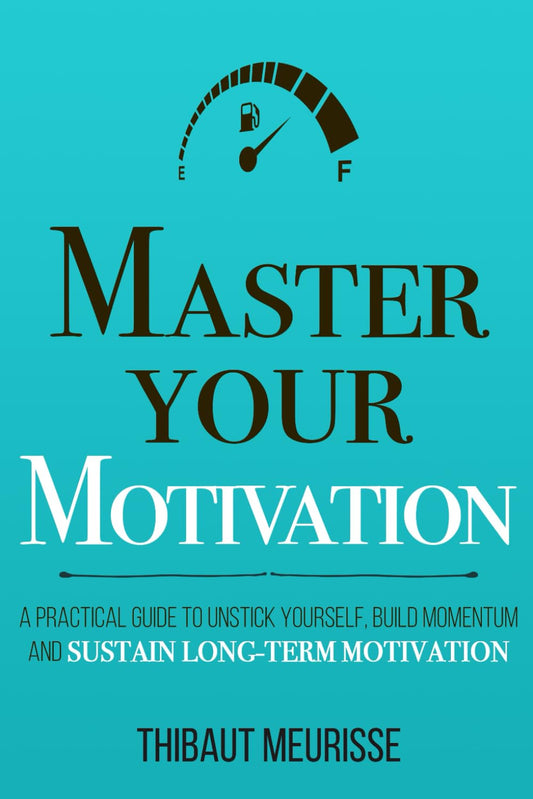 Master Your Motivation: A Practical Guide to Unstick Yourself, Build Momentum and Sustain Long-Term Motivation (Mastery Series)