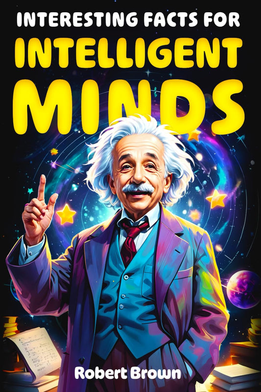 Interesting Facts for Intelligent Minds: 1776 Random But Mind-Blowing Facts About History, Science, Animals, Space And Everything In Between